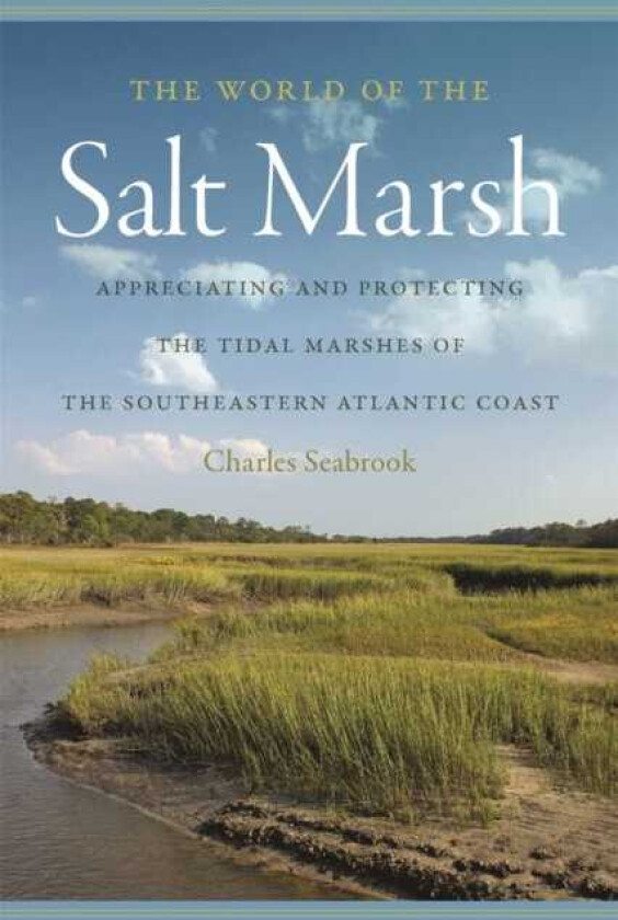 The World of the Salt Marsh Appreciating and Protecting the Tidal Marshes of the Southeastern Atlantic Coast