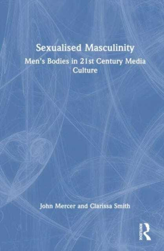 Sexualised Masculinity Men’s Bodies in 21st Century Media Culture