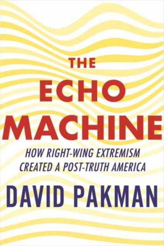 The Echo Machine How RightWing Extremism Created a PostTruth America