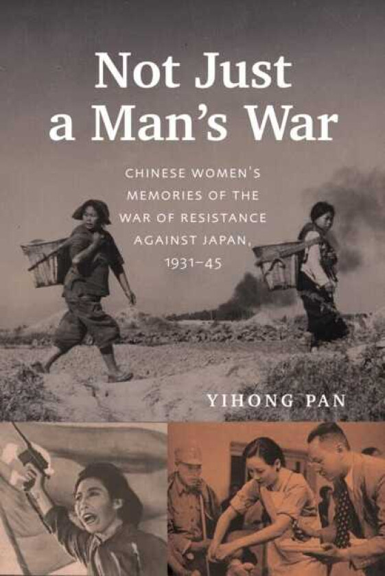Not Just a Man's War Chinese Women's Memories of the War of Resistance Against Japan, 193145