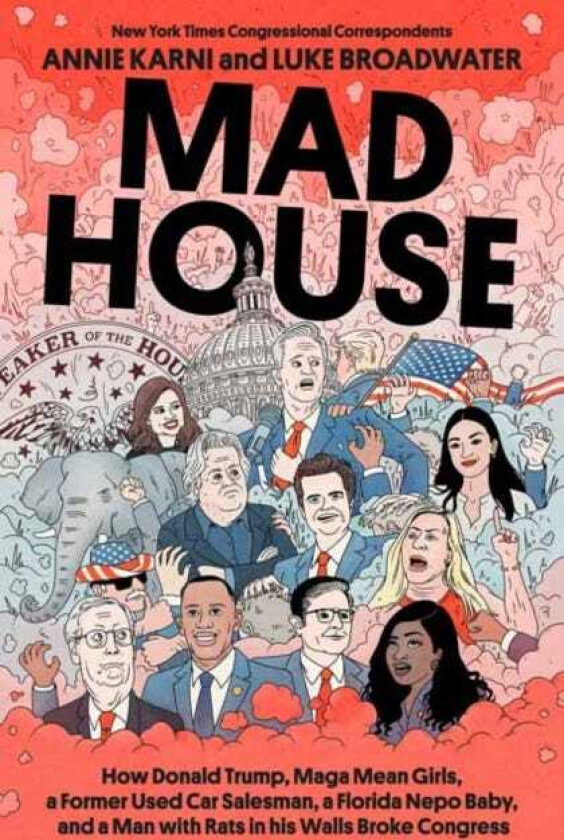 Mad House How Donald Trump, Maga Mean Girls, a Former Used Car Salesman, a Florida Nepo Baby, and a Man with Rats in His Walls Broke Congress