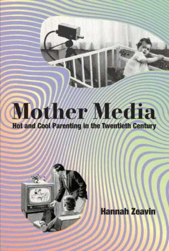 Mother Media Hot and Cool Parenting in the Twentieth Century