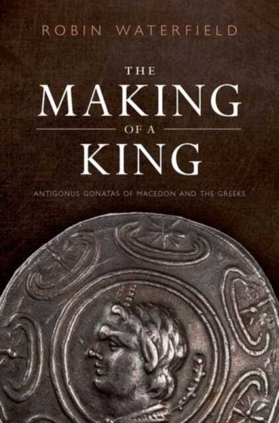 The Making of a King Antigonus Gonatas of Macedon and the Greeks