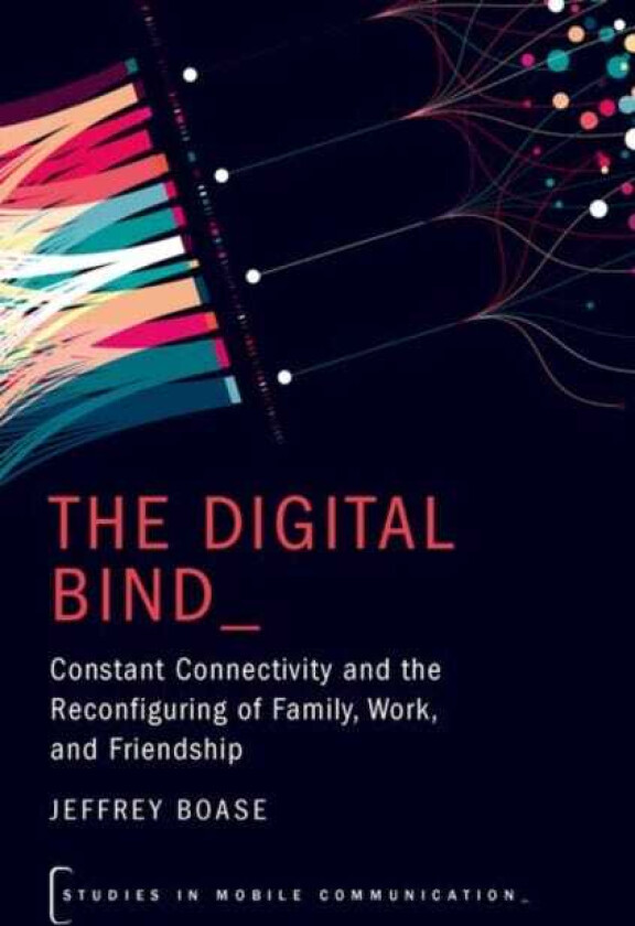 The Digital Bind Constant Connectivity and the Reconfiguring of Family, Work, and Friendship