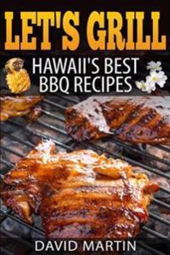 Let's Grill! Hawaii's Best BBQ Recipes: Barbecue Grilling, Smoking, and Slow Cooking Meats, Fish, Seafood, Sides, Vegetables, and Desserts