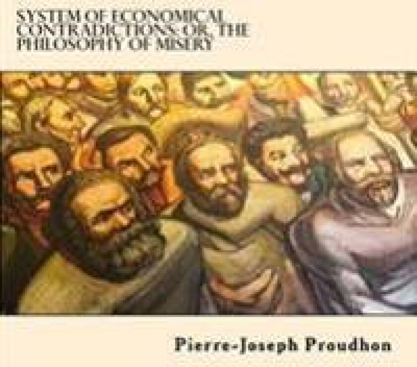 System of Economical Contradictions: Or, the Philosophy of Misery