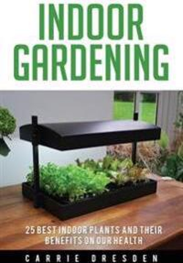 Indoor Gardening: 25 Best Houseplants for a Green Living and Organic Gardening (Microgreens Gardening, Container Gardening, Sprouting an