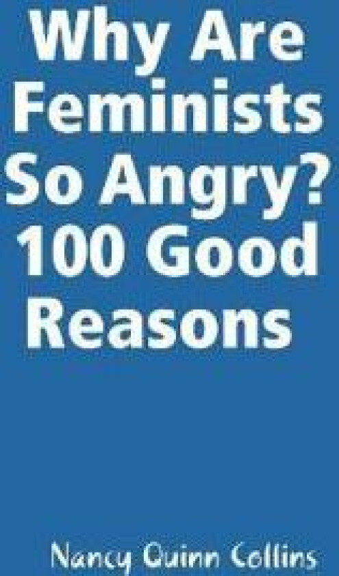 Why Are Feminists So Angry? 100 Good Reasons