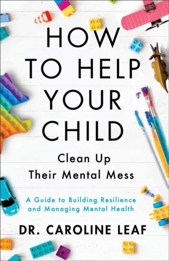 How to Help Your Child Clean Up Their Mental Mes - A Guide to Building Resilience and Managing Menta av Dr. Caroline Leaf