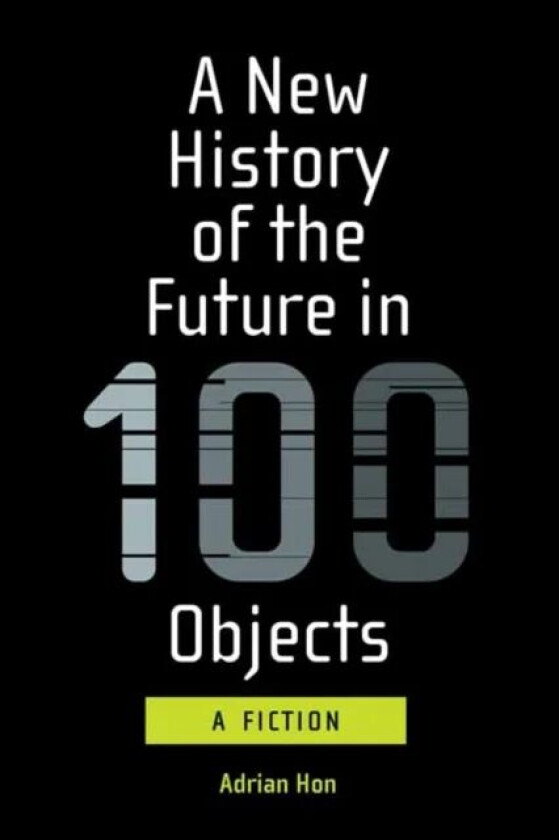 A New History of the Future in 100 Objects av Adrian Hon
