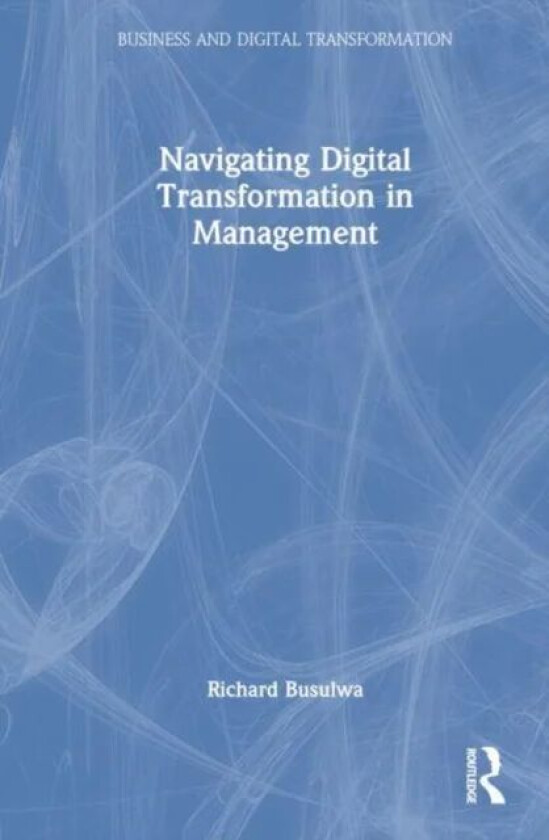 Navigating Digital Transformation in Management av Richard (University of South Australia Australia) Busulwa