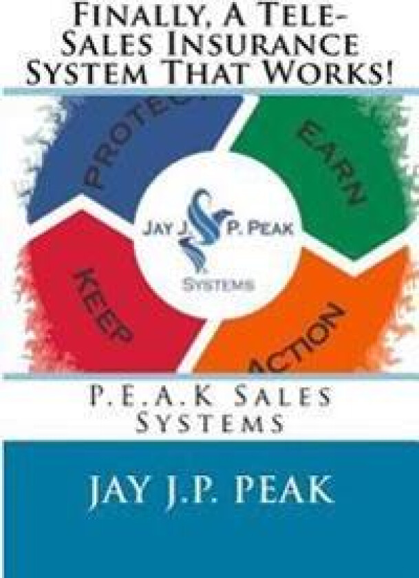 Finally, A Tele-Sales Insurance System That Works!: P.E.A.K Sales Systems