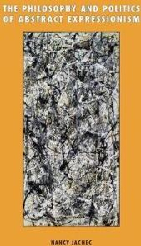 The Philosophy and Politics of Abstract Expressionism, 1940–1960