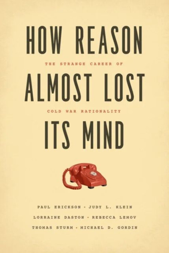 How Reason Almost Lost Its Mind - The Strange Career of Cold War Rationality av Paul Erickson, Judy L. Klein, Lorraine Daston, Rebecca Lemov, Thomas S