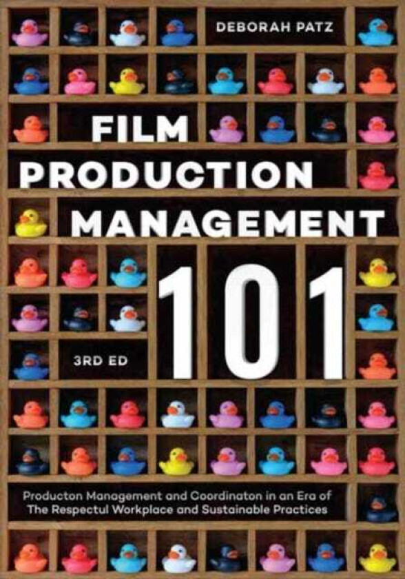 Film Production Management 101 Production Management and Coordination in an Era of The Respectful Workplace and Sustainable Practices (3rd Edition)