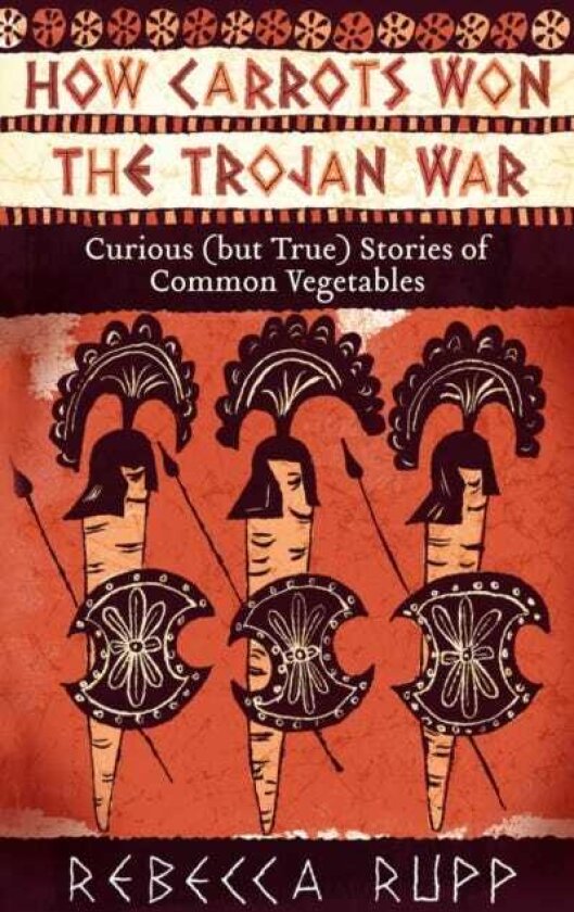 How Carrots Won the Trojan War Curious (but True) Stories of Common Vegetables