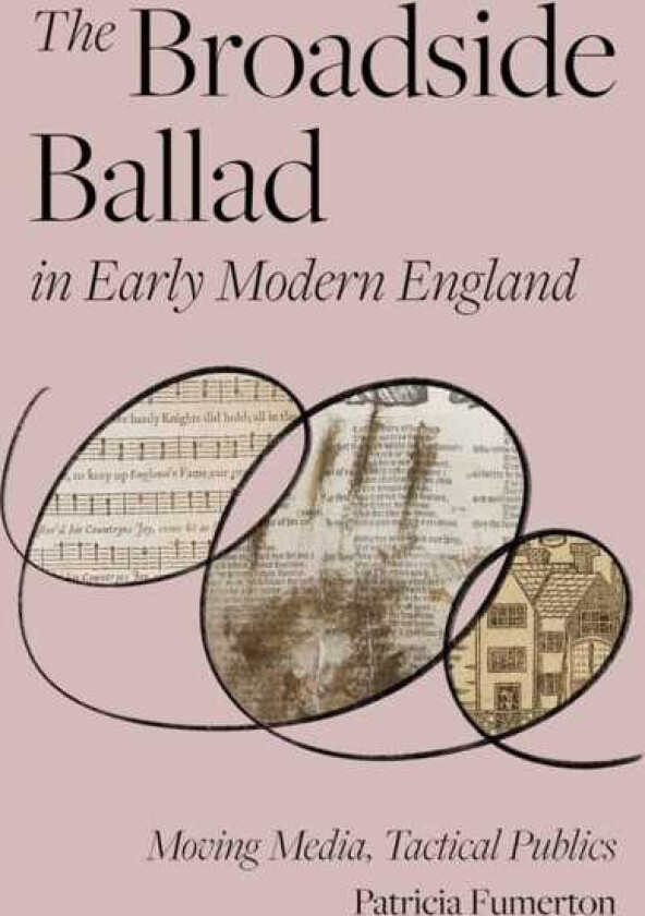 The Broadside Ballad in Early Modern England Moving Media, Tactical Publics