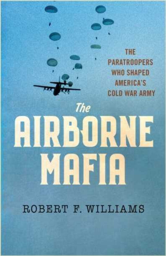 The Airborne Mafia The Paratroopers Who Shaped America's Cold War Army