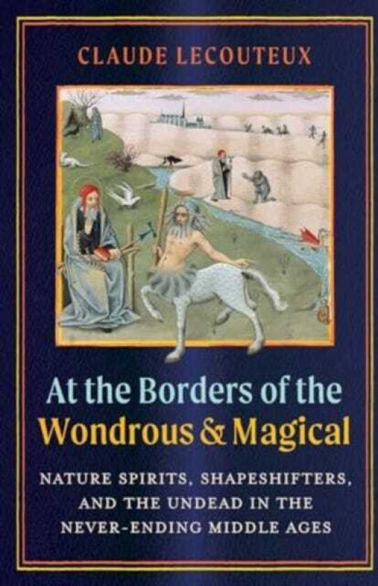 At the Borders of the Wondrous and Magical Nature Spirits, Shapeshifters, and the Undead in the NeverEnding Middle Ages