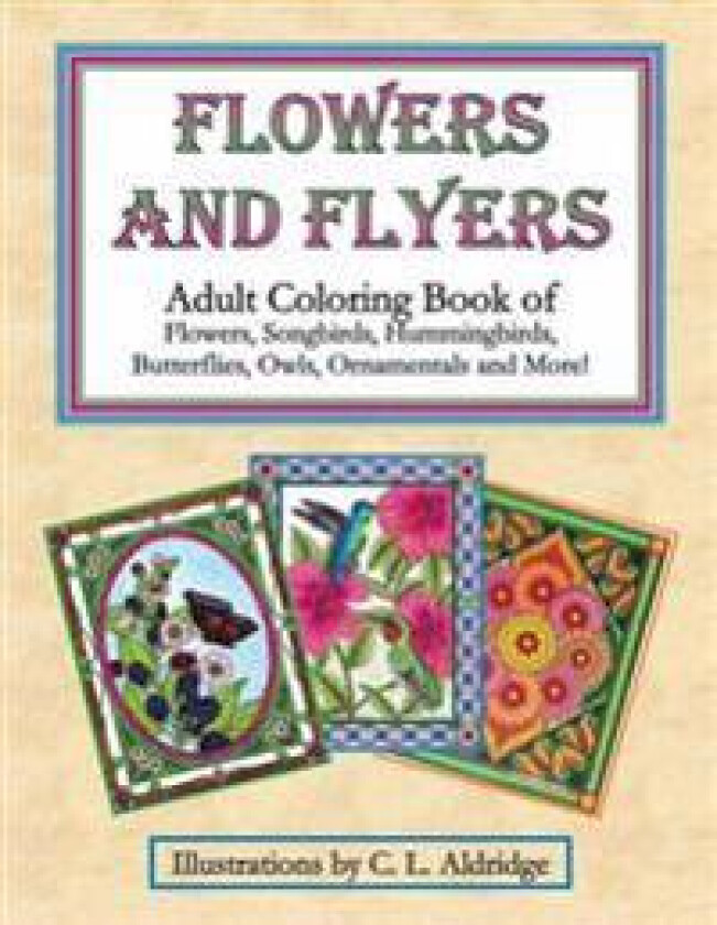 Flowers and Flyers: Adult Coloring Book of Flowers, Songbirds, Hummingbirds, Butterflies, Owls, Ornamentals and More!