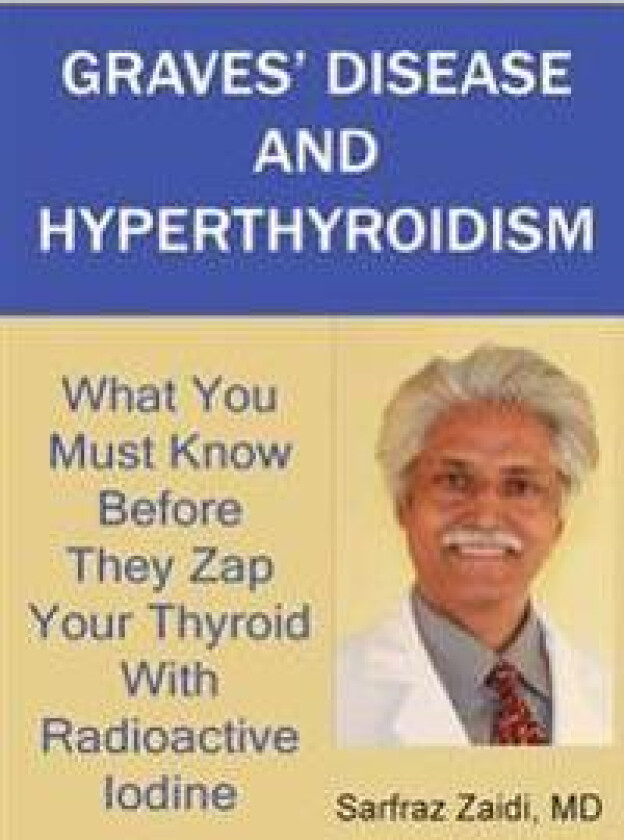 Graves' Disease and Hyperthyroidism: What You Must Know Before They Zap Your Thyroid with Radioactive Iodine