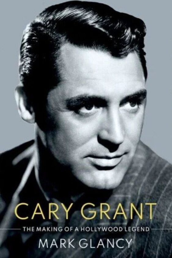 Cary Grant, the Making of a Hollywood Legend av Mark (Reader in Film History Reader in Film History Queen Mary University) Glancy