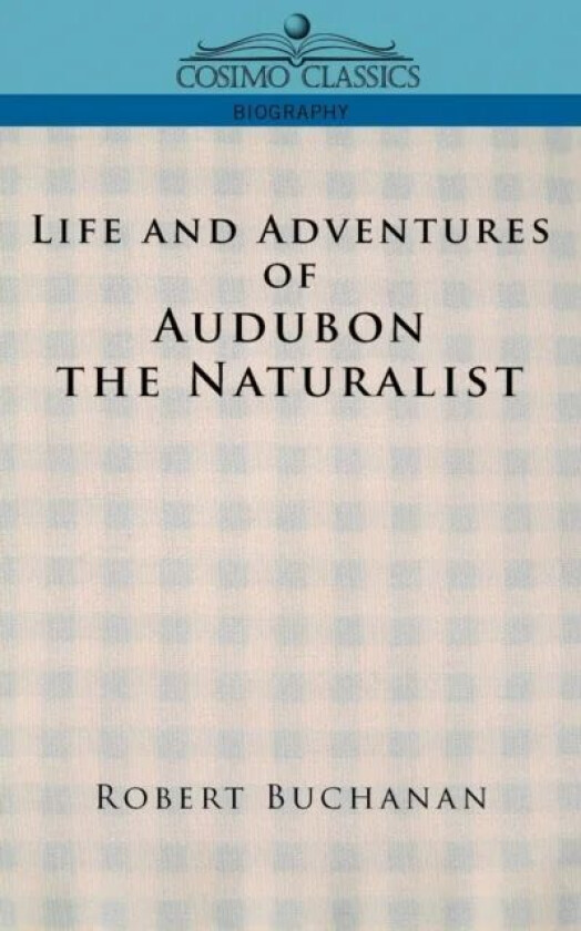 Life and Adventures of Audubon the Naturalist av Robert Buchanan, John James Audubon
