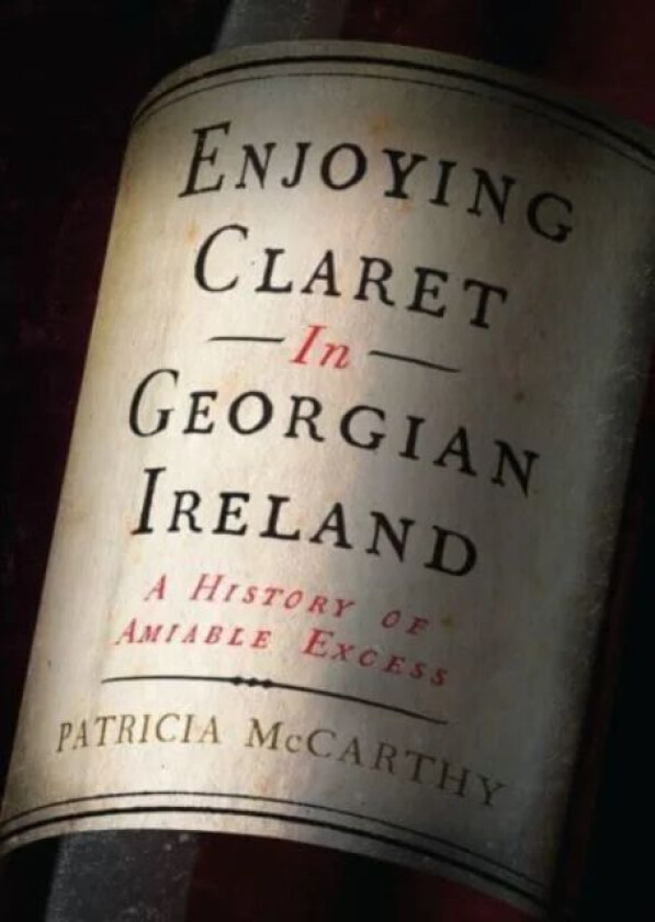 Enjoying Claret in Georgian Ireland av Patricia McCarthy