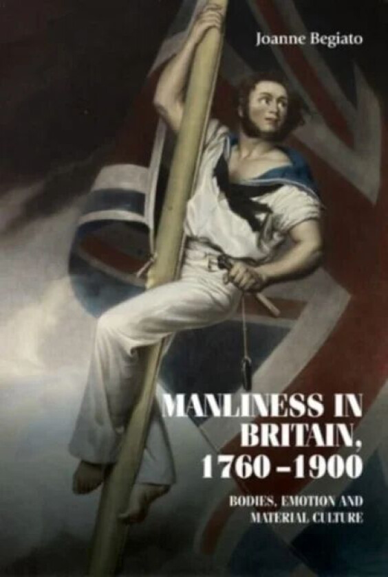 Manliness in Britain, 1760¿1900 av Joanne Begiato