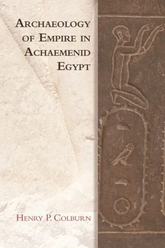 Archaeology of Empire in Achaemenid Egypt av Henry P. Colburn