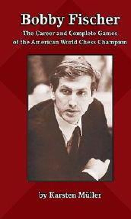 Bobby Fischer: The Career and Complete Games of the American World Chess Champion