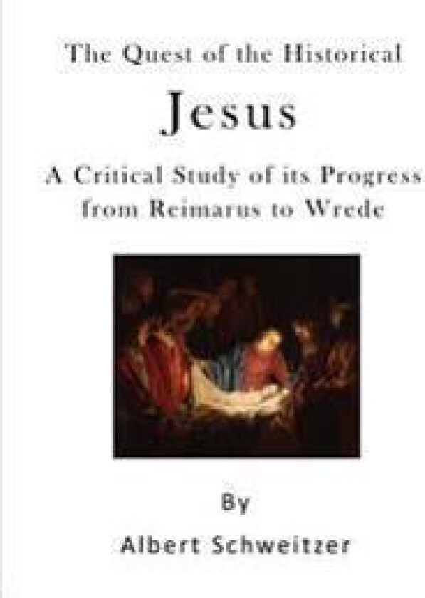 The Quest of the Historical Jesus: A Critical Study of Its Progress from Reimarus to Wrede
