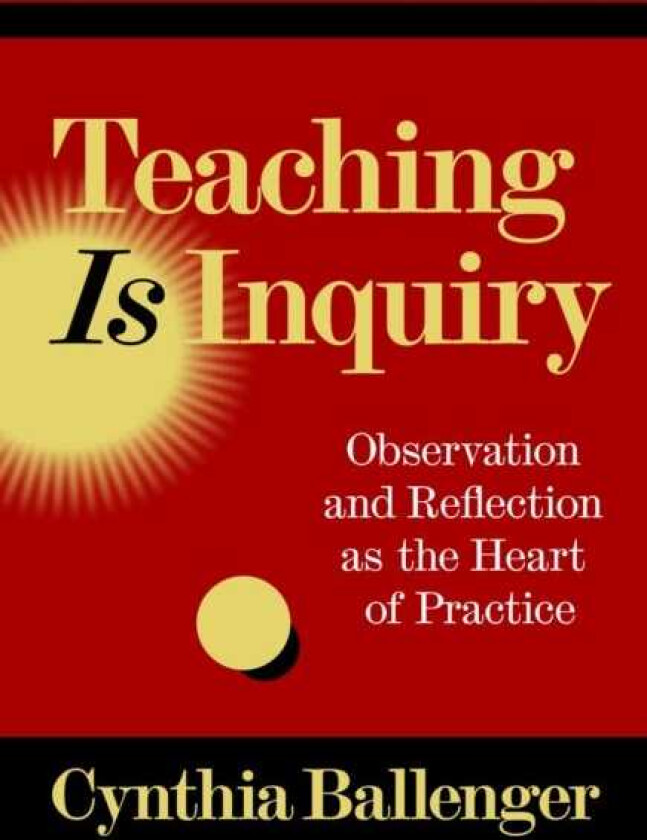 Teaching Is Inquiry Observation and Reflection as the Heart of Practice
