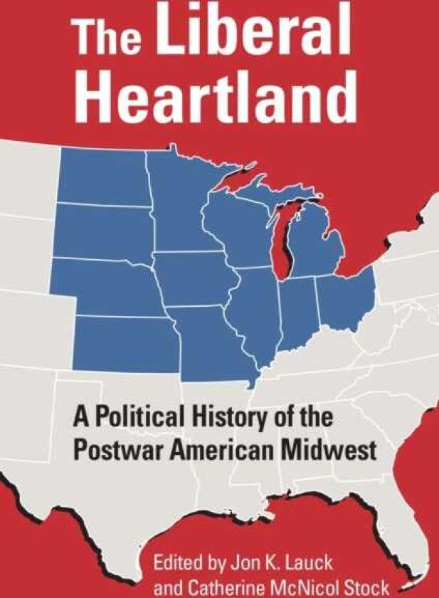 The Liberal Heartland A Political History of the Postwar American Midwest
