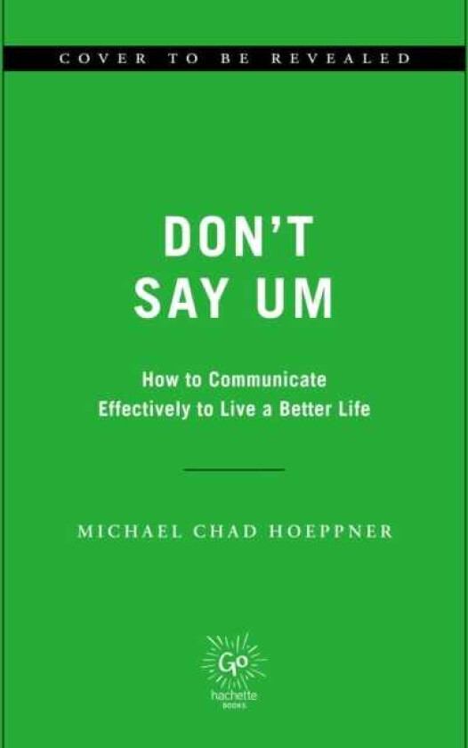 Don't Say Um : How to Communicate Effectively to Live a Better Life