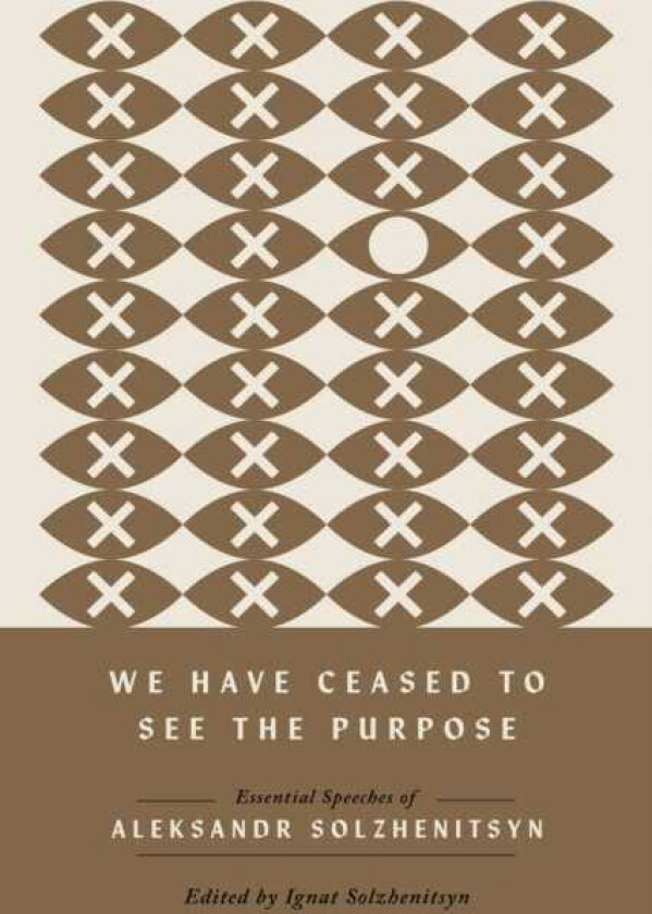 We Have Ceased to See the Purpose Essential Speeches of Aleksandr Solzhenitsyn