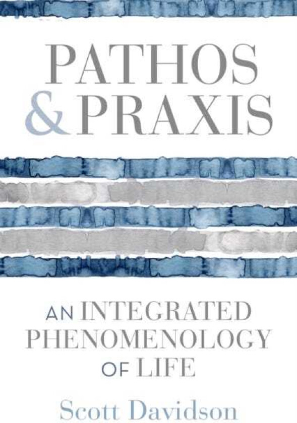 Pathos and Praxis An Integrated Phenomenology of Life