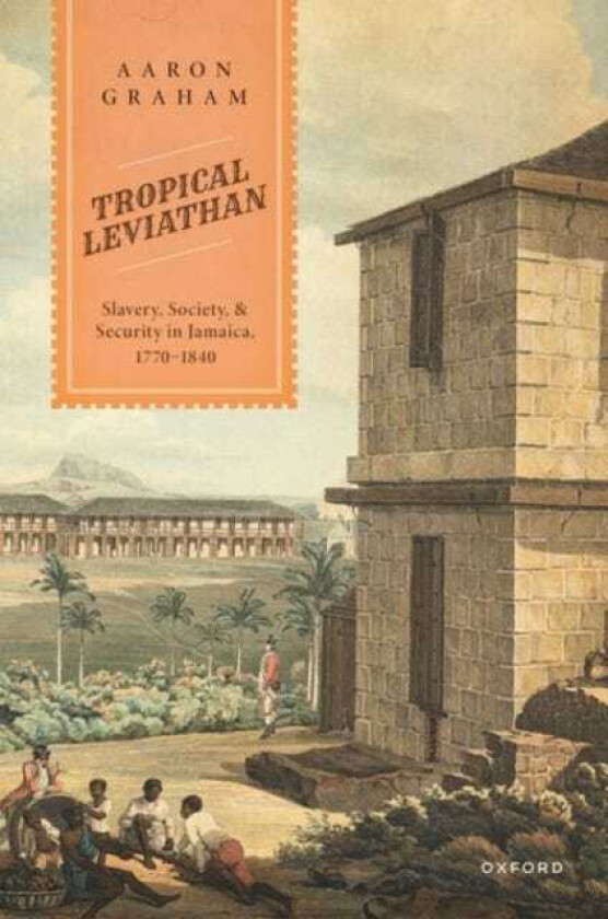 Tropical Leviathan Slavery, Society, and Security in Jamaica, 17701840