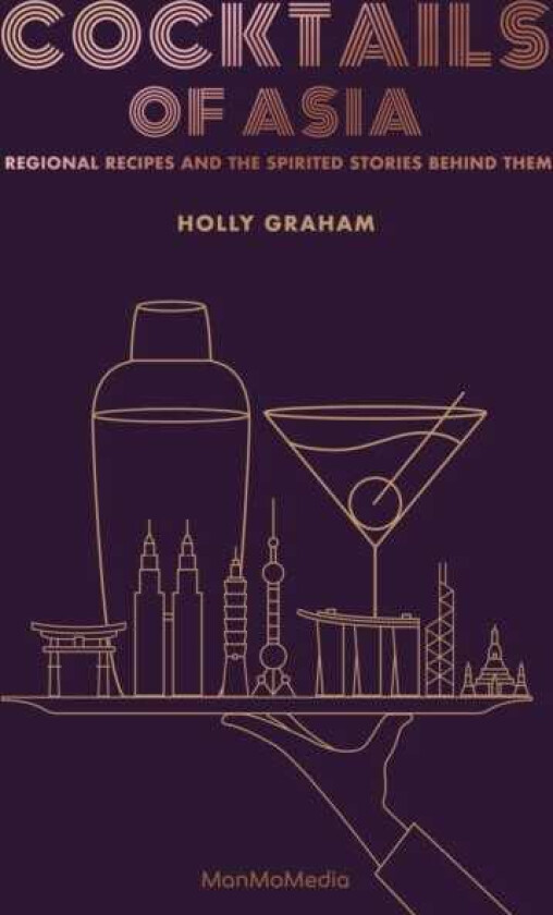 Cocktails of Asia Regional Recipes and the Spirited Stories Behind Them