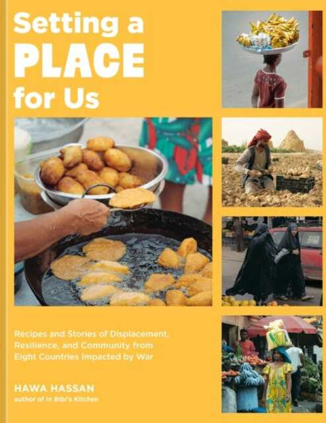 Setting a Place for Us Recipes and Stories of Displacement, Resilience, and Community from Eight Countries Impacted by War