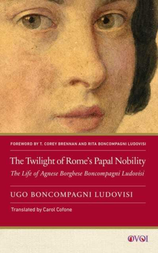The Twilight of Rome's Papal Nobility The Life of Agnese Borghese Boncompagni Ludovisi