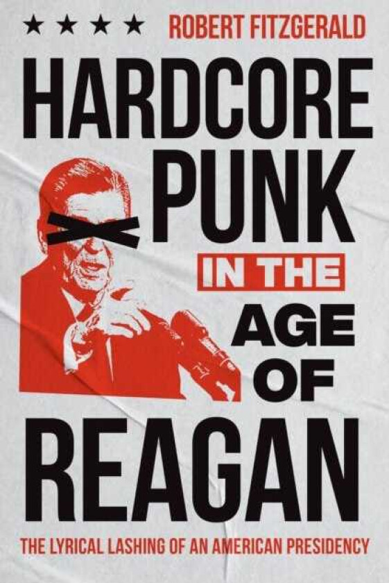 Hardcore Punk in the Age of Reagan The Lyrical Lashing of an American Presidency