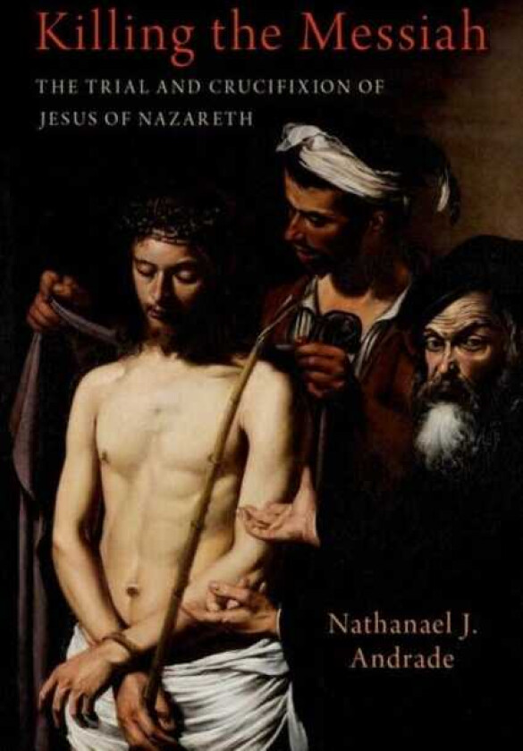 Killing the Messiah The Trial and Crucifixion of Jesus of Nazareth