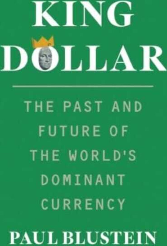 King Dollar The Past and Future of the World's Dominant Currency