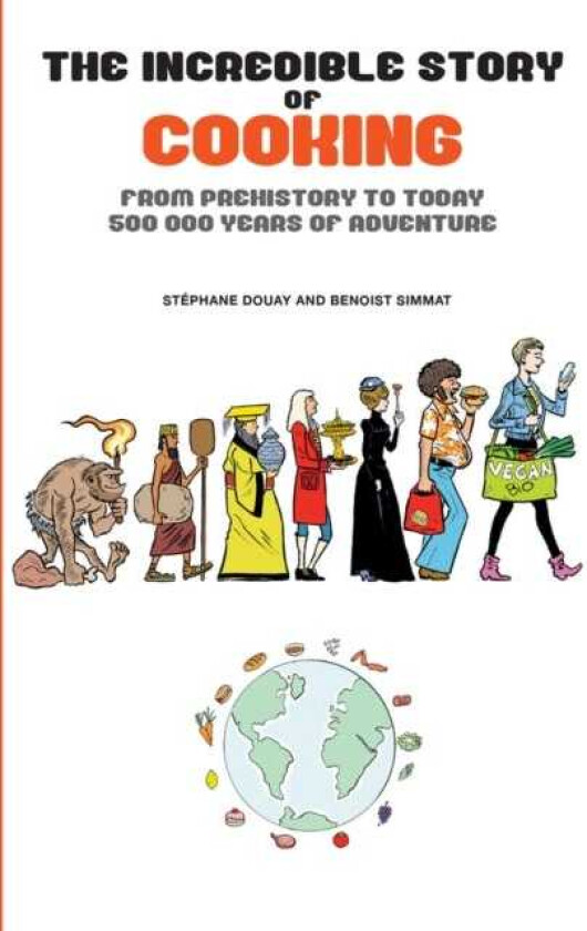 The Incredible Story of Cooking From Prehistory to Today 500,000 Years of Adventure