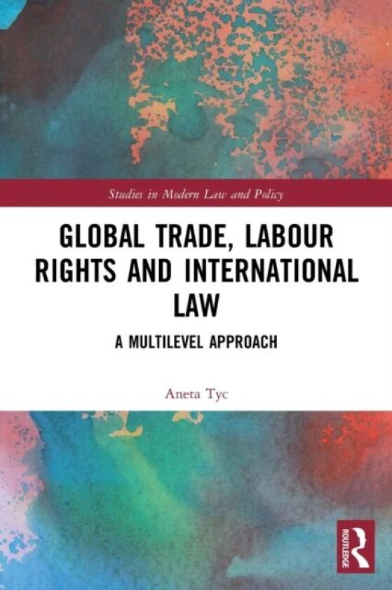 Global Trade, Labour Rights and International Law av Aneta Tyc