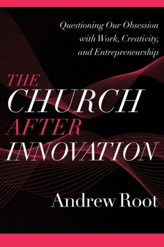 The Church after Innovation - Questioning Our Obsession with Work, Creativity, and Entrepreneurship av Andrew Root