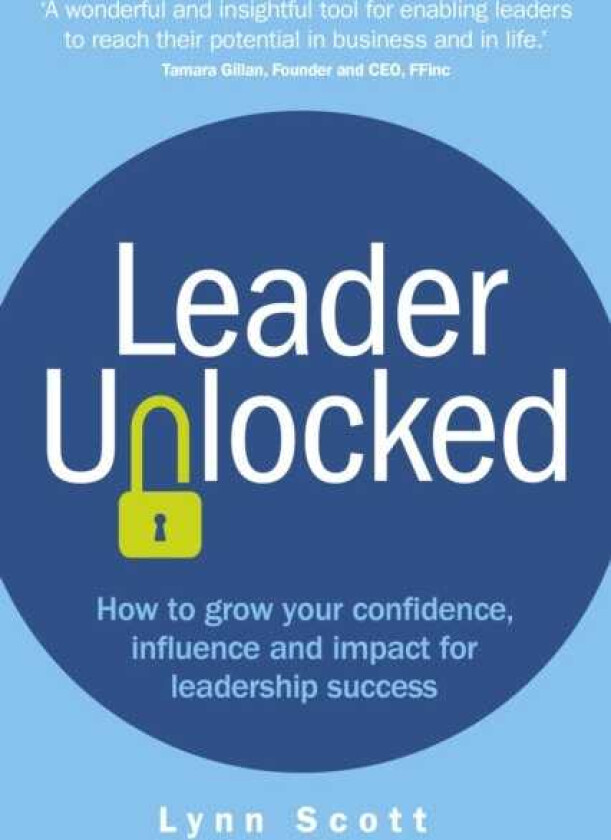 Leader Unlocked How to grow your confidence, influence and impact for leadership success