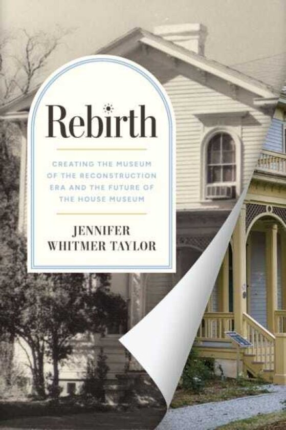 Rebirth Creating the Museum of the Reconstruction Era and the Future of the House Museum