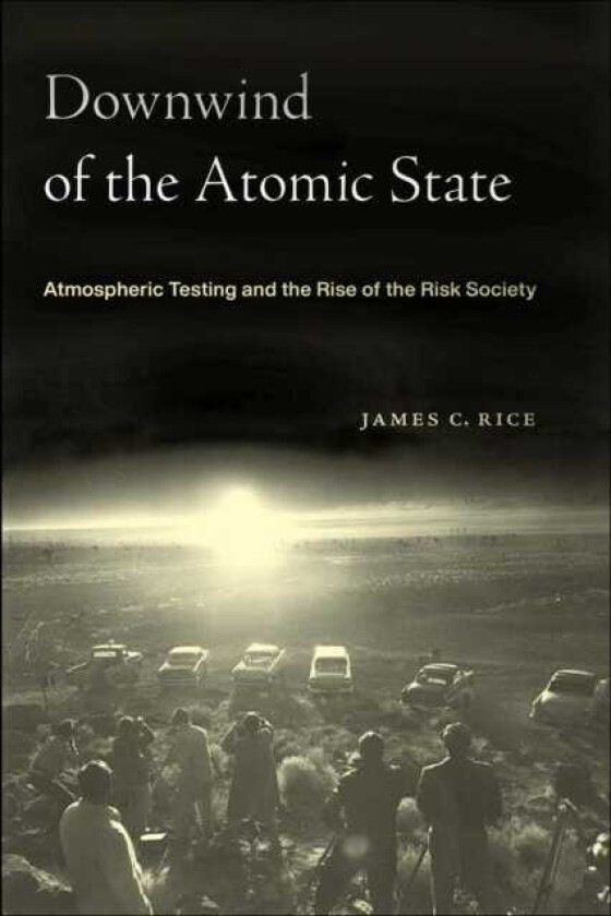 Downwind of the Atomic State Atmospheric Testing and the Rise of the Risk Society